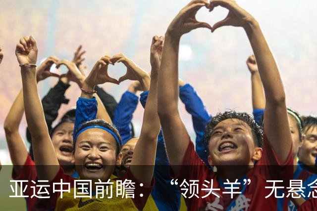 亚运中国前瞻：“领头羊”无悬念 “含金量”见真章